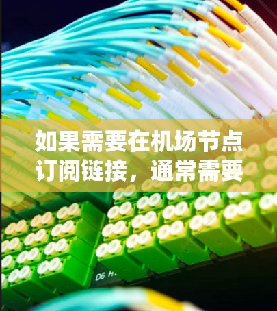 如果需要在机场节点订阅链接，通常需要通过特定的系统或应用程序来实现。以下是一些步骤和方法，以帮助您使用链接订阅机场节点