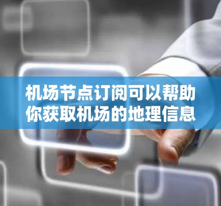 机场节点订阅可以帮助你获取机场的地理信息、位置、和相关数据，适用于旅行、物流、城市规划等领域。以下是关于机场节点订阅的教程和方法