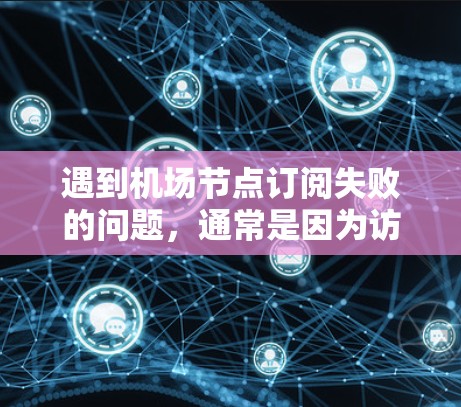 遇到机场节点订阅失败的问题，通常是因为访问权限被阻止或超时。以下是一些常见的解决步骤
