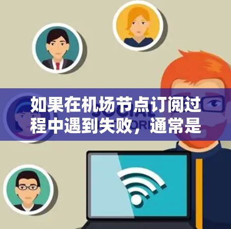 如果在机场节点订阅过程中遇到失败，通常是因为设备或网络配置的问题。以下是常见的解决步骤