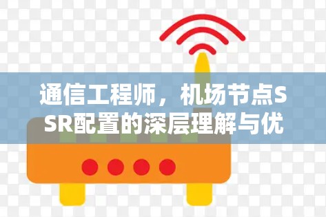 通信工程师，机场节点SSR配置的深层理解与优化策略