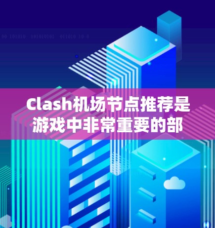 Clash机场节点推荐是游戏中非常重要的部分，因为机场节点通常被称为机场节点，玩家需要在那里获取资源、完成任务或进行任务挑战。以下是一些Clash机场节点的推荐