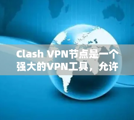 Clash VPN节点是一个强大的VPN工具，允许用户自定义配置以增强网络的安全性。以下是对Clash VPN节点的详细步骤指南