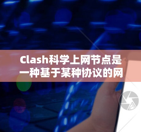 Clash科学上网节点是一种基于某种协议的网络管理工具，主要用于科学计算中的网络设备管理。以下是详细的步骤，帮助你了解和使用Clash科学上网节点
