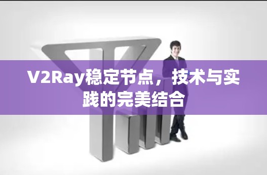 V2Ray稳定节点，技术与实践的完美结合