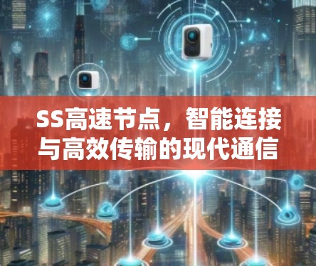 SS高速节点，智能连接与高效传输的现代通信解决方案