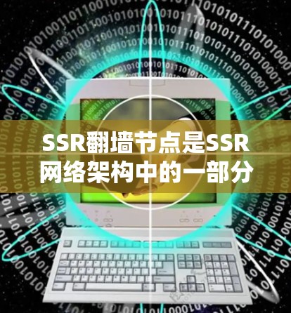SSR翻墙节点是SSR网络架构中的一部分，负责将视频流从服务器直接发送到客户端。以下是对SSR翻墙节点工作的详细解析