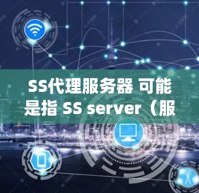 SS代理服务器 可能是指 SS server（服务器）或 SS proxy server（代理服务器）由于表述不全，我需要进一步确认上下文