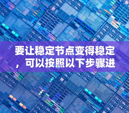 要让稳定节点变得稳定，可以按照以下步骤进行
