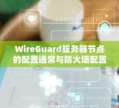 WireGuard服务器节点的配置通常与防火墙配置相关，需要根据具体的攻击目标来调整配置。通过配置，服务器节点可以自动检测和阻止攻击，同时也可以通过监控和报告功能，监控攻击行为，并采取相应的防御措施