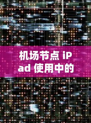 机场节点 iPad 使用中的通信优化与解决方案