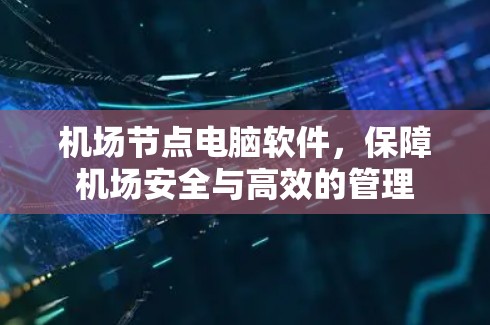 机场节点电脑软件，保障机场安全与高效的管理