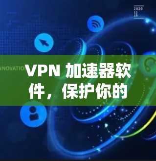 VPN 加速器软件，保护你的网络隐私与流量