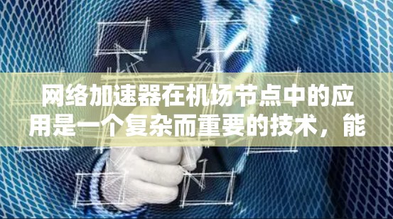 网络加速器在机场节点中的应用是一个复杂而重要的技术，能够显著提升机场用户体验。以下是对网络加速器在机场节点中的应用的详细分析