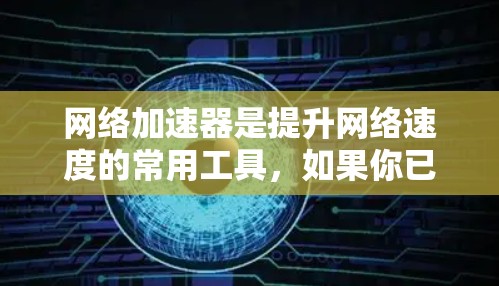 网络加速器是提升网络速度的常用工具，如果你已经尝试过一些加速器但满意程度不够，或者你对性能、价格、兼容性等要求不同，以下是一些推荐，帮助你找到最适合你的网络加速器