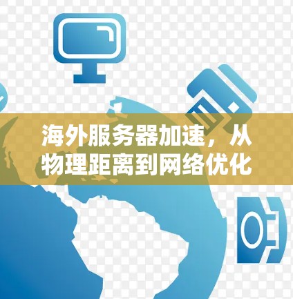 海外服务器加速，从物理距离到网络优化的解决方案