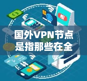 国外VPN节点是指那些在全球范围内运营的VPN服务提供商。这些节点通常通过互联网来隐藏内部网络的通信，以保护用户的数据安全。以下是对这些节点的详细介绍