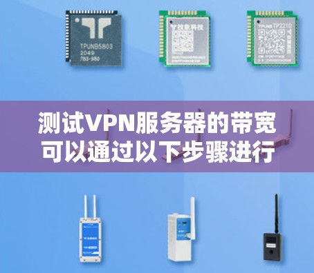 测试VPN服务器的带宽可以通过以下步骤进行