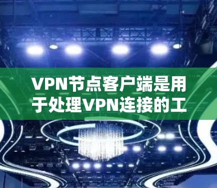 VPN节点客户端是用于处理VPN连接的工具，广泛应用于远程办公、远程监控、数据共享等领域。以下是其主要功能及其应用