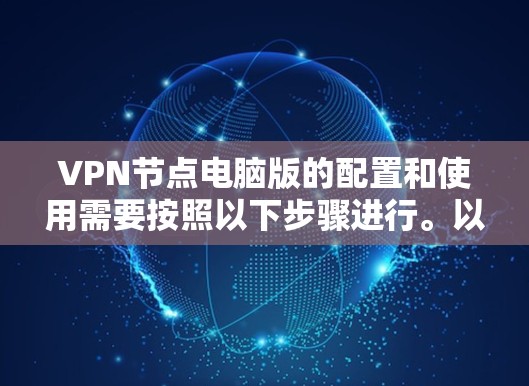 VPN节点电脑版的配置和使用需要按照以下步骤进行。以下是一个详细的步骤指南