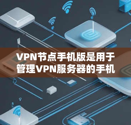 VPN节点手机版是用于管理VPN服务器的手机应用程序，主要功能包括监控、管理以及提供加密传输服务。以下是关于这些节点的详细信息