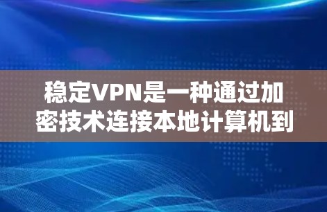 稳定VPN是一种通过加密技术连接本地计算机到国际网络的VPN服务，确保数据传输的安全和可靠。以下是关于稳定VPN的详细总结