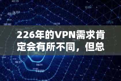 226年的VPN需求肯定会有所不同，但总体来说，用户可能更倾向于选择那些在速度、安全性、多语言支持和免费试用方面表现良好的 VPNs。以下是一些226年适合VPN线路的推荐