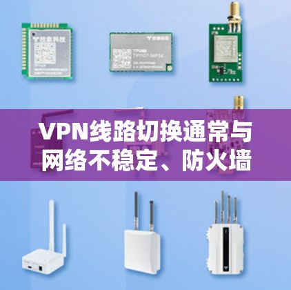 VPN线路切换通常与网络不稳定、防火墙设置不当、物理线路故障或软件配置问题有关。以下是一些常见的解决方法