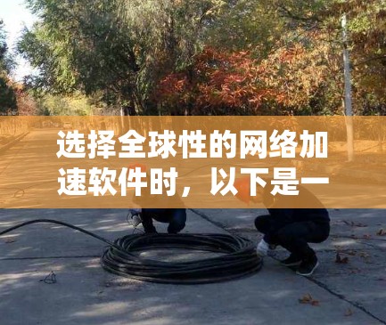 选择全球性的网络加速软件时，以下是一个有条理的规划