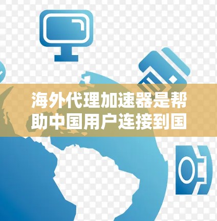 海外代理加速器是帮助中国用户连接到国外网络设备的工具，用于加速流量。以下是一些常见的海外代理加速器推荐