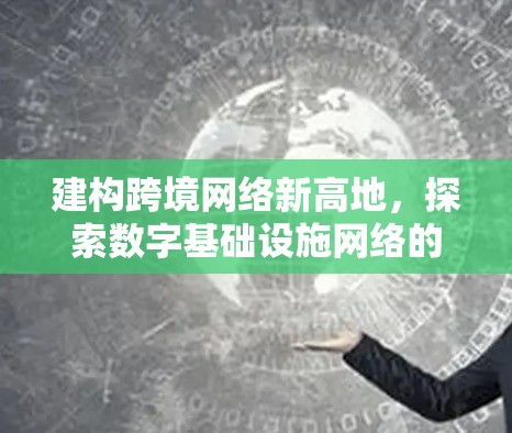 建构跨境网络新高地，探索数字基础设施网络的创新与发展
