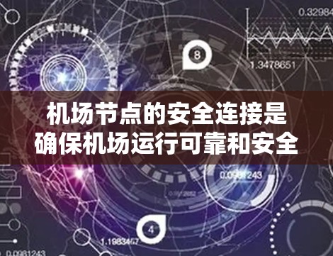 机场节点的安全连接是确保机场运行可靠和安全的关键。以下是对机场节点安全连接的详细说明