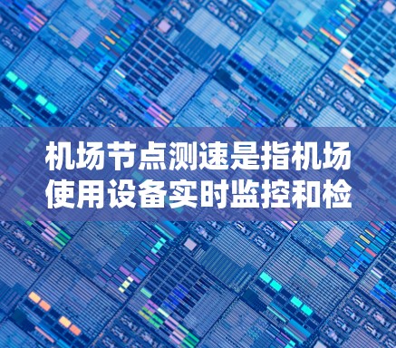 机场节点测速是指机场使用设备实时监控和检查飞机的飞行状态，确保飞机的安全性，防止超速过快导致的安全事故。这种测速技术主要是通过地面人员的检查、实时监控和数据记录来实现的
