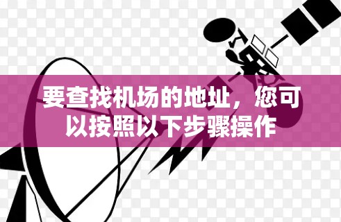 要查找机场的地址，您可以按照以下步骤操作