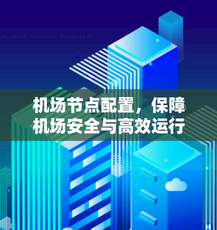 机场节点配置，保障机场安全与高效运行的关键指南