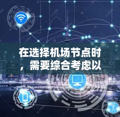 在选择机场节点时，需要综合考虑以下几个关键因素，以确保机场的运营效率、旅客体验以及资源利用最大化