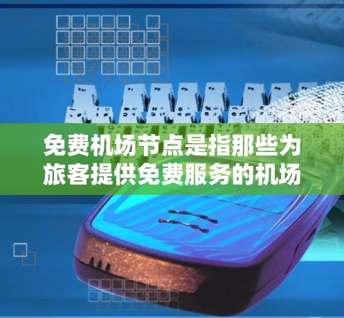 免费机场节点是指那些为旅客提供免费服务的机场。这些节点通常位于机场的中央区域，为旅客提供便利的出行体验。以下是关于免费机场节点的详细信息