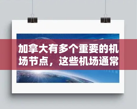加拿大有多个重要的机场节点，这些机场通常被称为机场节点，因为它们被认为是全球重要的枢纽或国际航班中心。以下是一些加拿大重要的机场节点