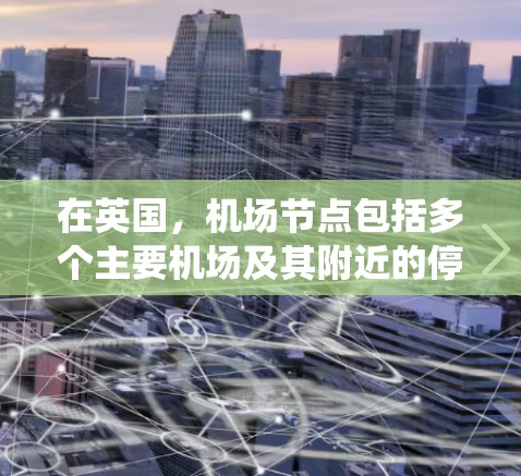 在英国，机场节点包括多个主要机场及其附近的停机所系统。以下是一些主要机场及其停机所数量的概述