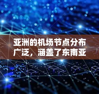亚洲的机场节点分布广泛，涵盖了东南亚、中国大陆、东亚、南亚、北亚以及北亚地区。以下是一些主要的机场节点及其分布情况