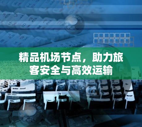 精品机场节点，助力旅客安全与高效运输