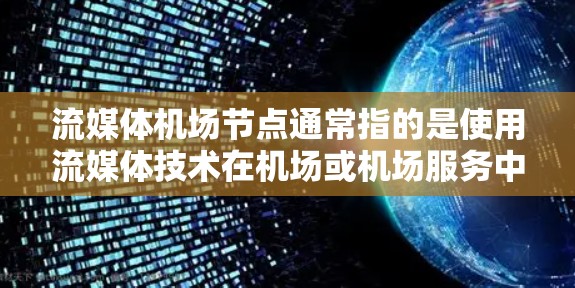 流媒体机场节点通常指的是使用流媒体技术在机场或机场服务中发挥作用的节点或组件。以下是一些可能涉及的流媒体机场节点
