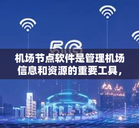 机场节点软件是管理机场信息和资源的重要工具，广泛应用于机场管理和运营。以下是对该软件的详细介绍