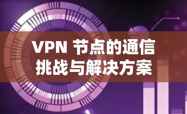 VPN 节点的通信挑战与解决方案