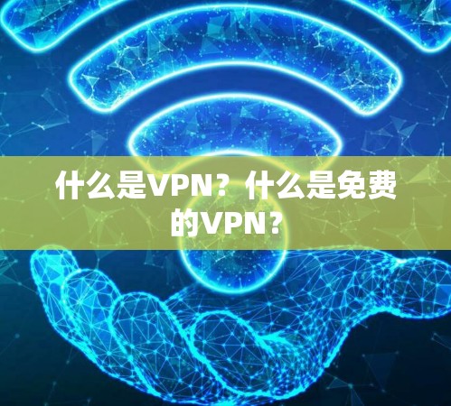 什么是VPN？什么是免费的VPN？