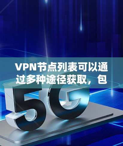 VPN节点列表可以通过多种途径获取，包括访问官方网站、查看官方资源、使用网络编程工具、学习VPN技术课程以及关注学术资源。以下是这些方法的详细步骤和说明