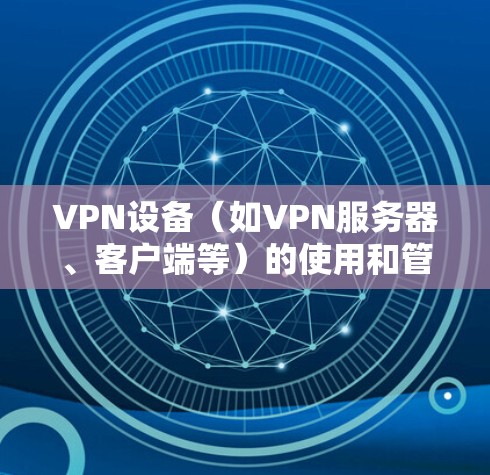 VPN设备（如VPN服务器、客户端等）的使用和管理是保障网络安全的重要工具。以下是关于VPN节点的一些常见问题和解答