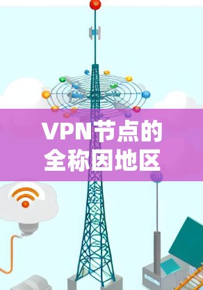 VPN节点的全称因地区和体系结构而异，但以下是一些常见的VPN节点的全名和常用缩写