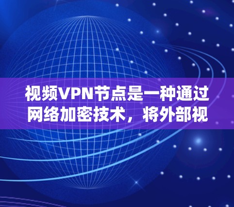 视频VPN节点是一种通过网络加密技术，将外部视频流内容加密后，在特定网络区域内访问的系统。它主要应用于VPN中，允许用户在外部设备访问视频内容，同时保护隐私。以下是视频VPN节点的详细介绍