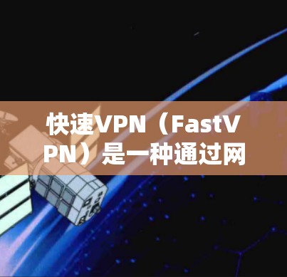 快速VPN（FastVPN）是一种通过网络即时连接到远程服务器，无需等待服务器响应的网络服务。以下是关于快速VPN节点的详细分析